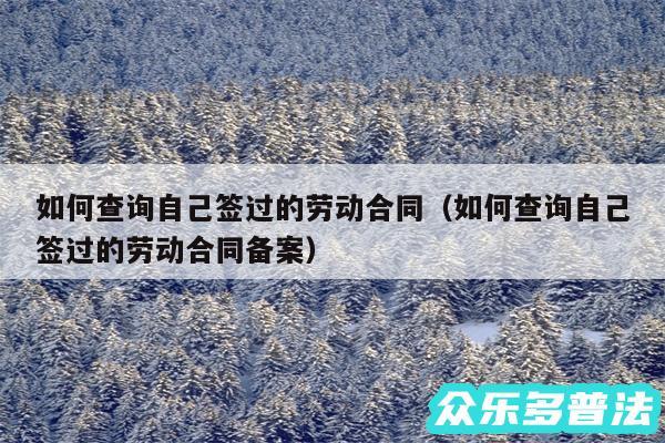 如何查询自己签过的劳动合同以及如何查询自己签过的劳动合同备案