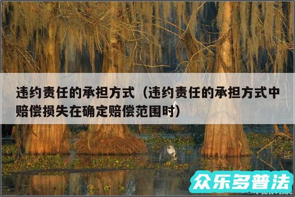 违约责任的承担方式以及违约责任的承担方式中赔偿损失在确定赔偿范围时