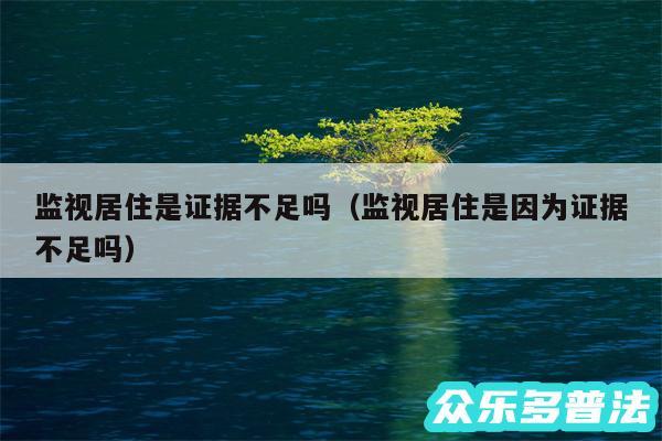 监视居住是证据不足吗以及监视居住是因为证据不足吗