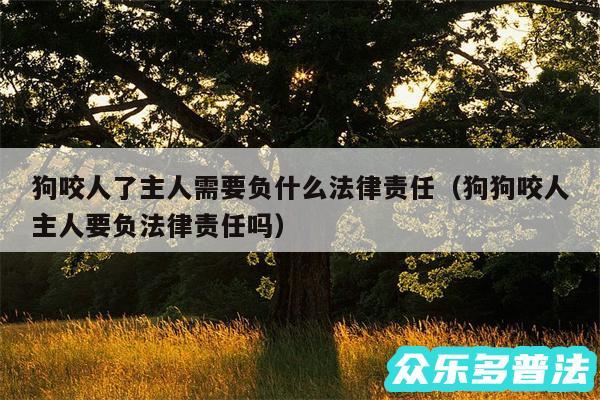狗咬人了主人需要负什么法律责任以及狗狗咬人主人要负法律责任吗