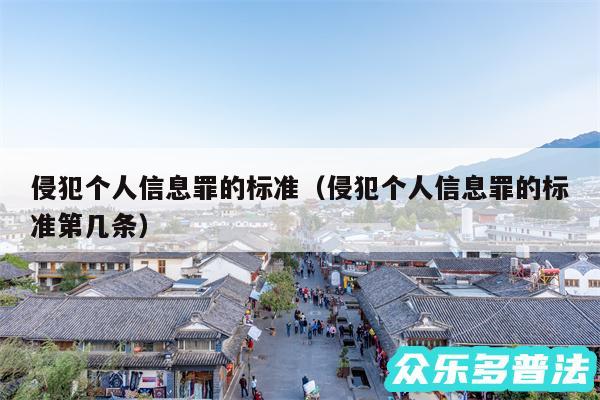 侵犯个人信息罪的标准以及侵犯个人信息罪的标准第几条