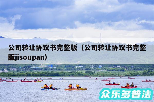 公司转让协议书完整版以及公司转让协议书完整版
云jisoupan