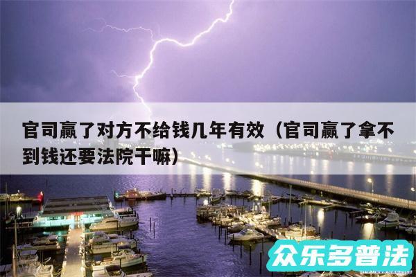 官司赢了对方不给钱几年有效以及官司赢了拿不到钱还要法院干嘛