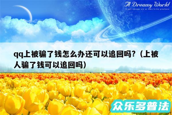 qq上被骗了钱怎么办还可以追回吗?以及上被人骗了钱可以追回吗