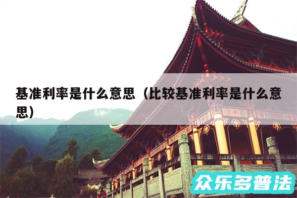 基准利率是什么意思以及比较基准利率是什么意思