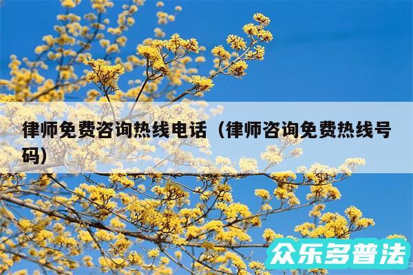 律师免费咨询热线电话以及律师咨询免费热线号码