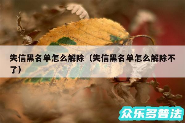 失信黑名单怎么解除以及失信黑名单怎么解除不了