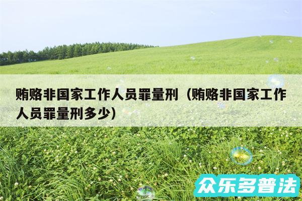贿赂非国家工作人员罪量刑以及贿赂非国家工作人员罪量刑多少