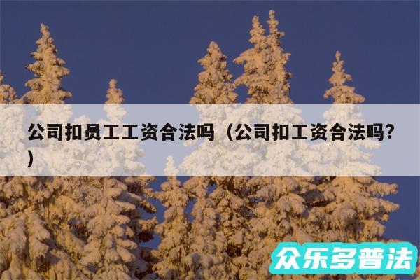 公司扣员工工资合法吗以及公司扣工资合法吗?