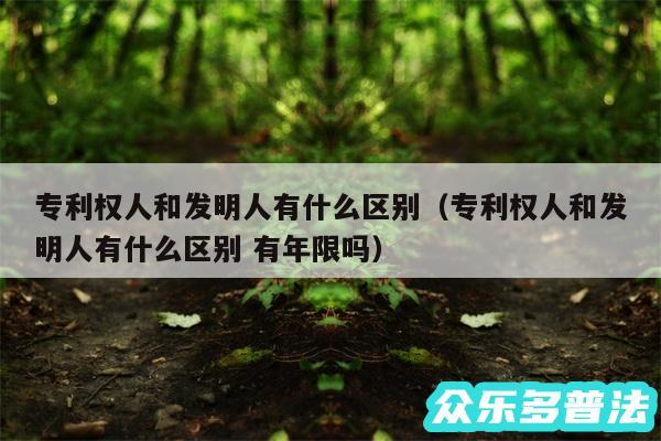 专利权人和发明人有什么区别以及专利权人和发明人有什么区别 有年限吗