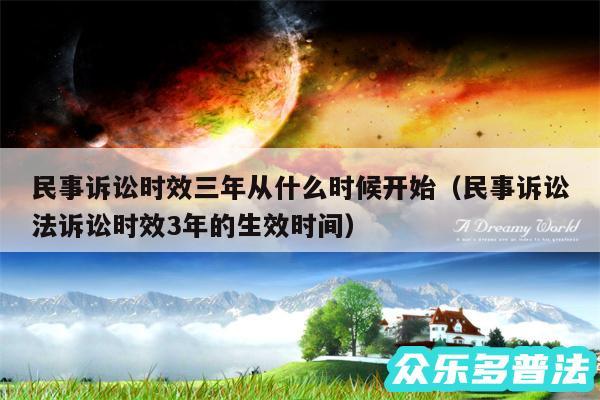 民事诉讼时效三年从什么时候开始以及民事诉讼法诉讼时效3年的生效时间