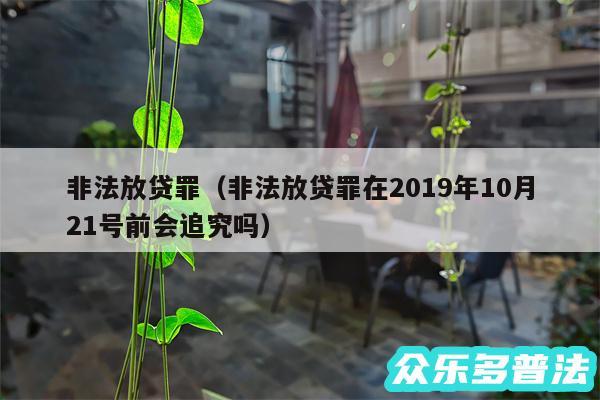 非法放贷罪以及非法放贷罪在2019年10月21号前会追究吗