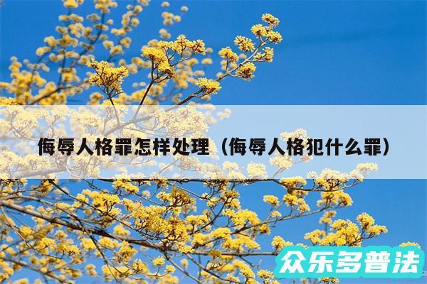 侮辱人格罪怎样处理以及侮辱人格犯什么罪