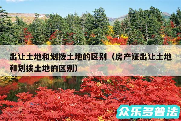 出让土地和划拨土地的区别以及房产证出让土地和划拨土地的区别