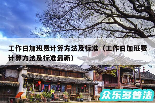 工作日加班费计算方法及标准以及工作日加班费计算方法及标准最新