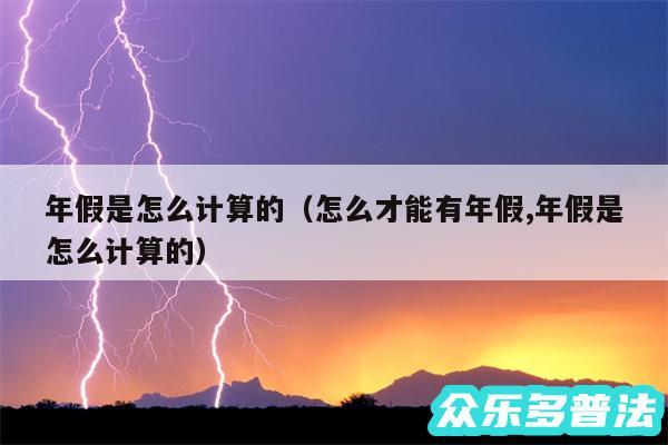 年假是怎么计算的以及怎么才能有年假,年假是怎么计算的