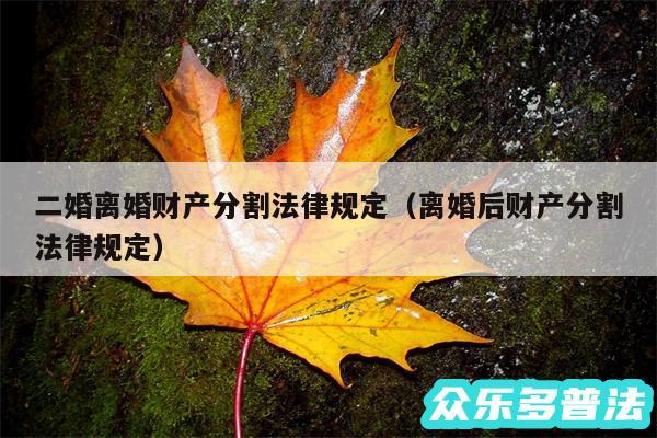 二婚离婚财产分割法律规定以及离婚后财产分割法律规定