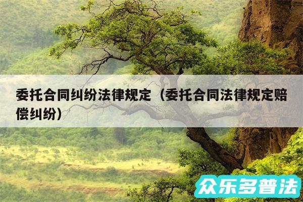 委托合同纠纷法律规定以及委托合同法律规定赔偿纠纷