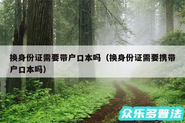 换身份证需要带户口本吗以及换身份证需要携带户口本吗