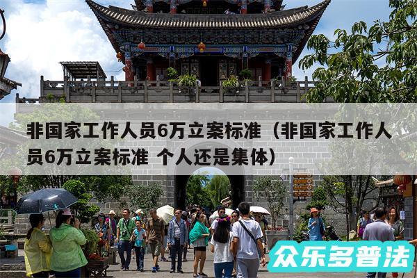 非国家工作人员6万立案标准以及非国家工作人员6万立案标准 个人还是集体