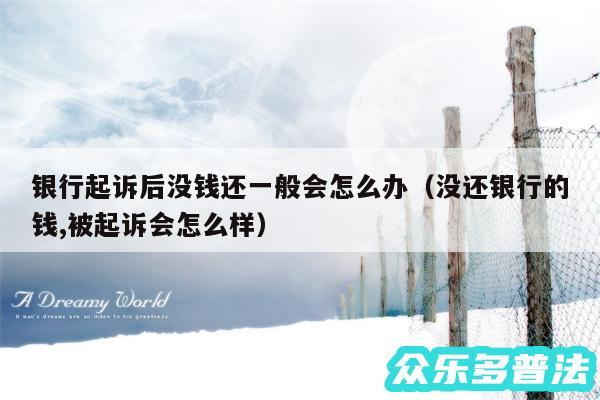 银行起诉后没钱还一般会怎么办以及没还银行的钱,被起诉会怎么样