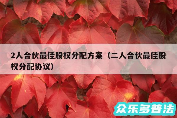 2人合伙最佳股权分配方案以及二人合伙最佳股权分配协议