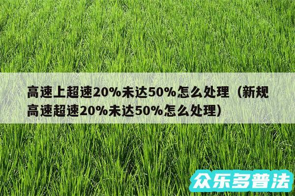 高速上超速20%未达50%怎么处理以及新规高速超速20%未达50%怎么处理