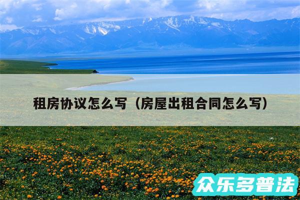 租房协议怎么写以及房屋出租合同怎么写