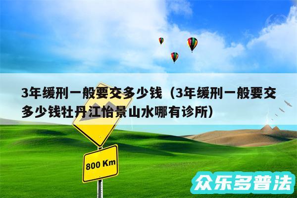 3年缓刑一般要交多少钱以及3年缓刑一般要交多少钱牡丹江怡景山水哪有诊所