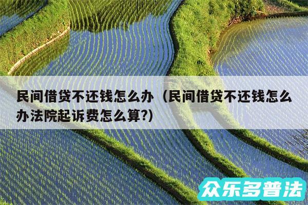 民间借贷不还钱怎么办以及民间借贷不还钱怎么办法院起诉费怎么算?