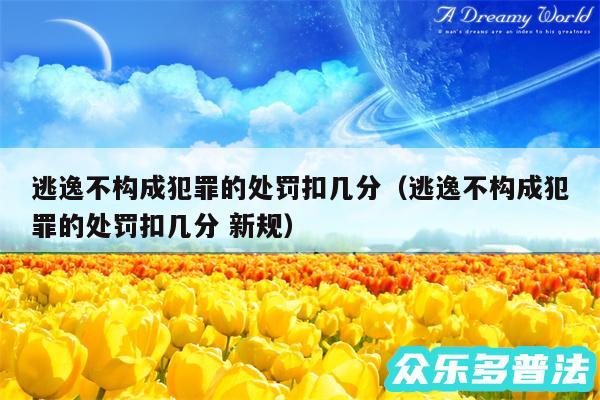 逃逸不构成犯罪的处罚扣几分以及逃逸不构成犯罪的处罚扣几分 新规