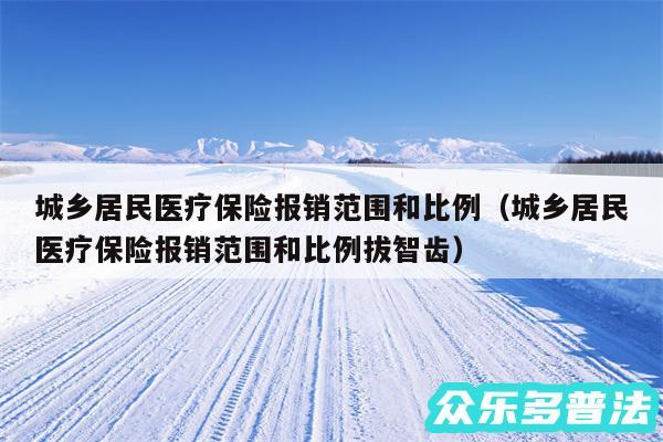 城乡居民医疗保险报销范围和比例以及城乡居民医疗保险报销范围和比例拔智齿