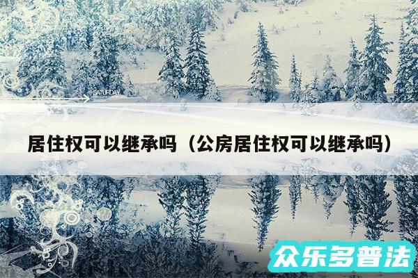 居住权可以继承吗以及公房居住权可以继承吗