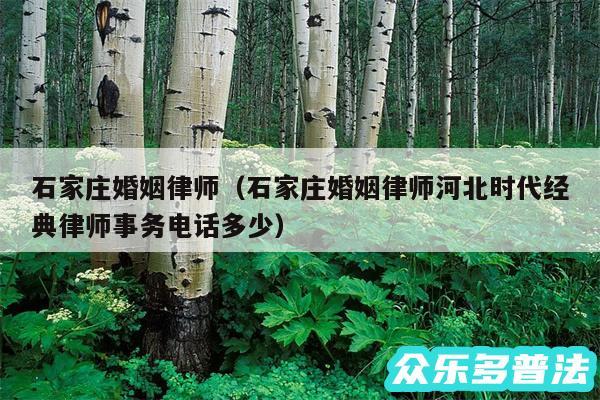 石家庄婚姻律师以及石家庄婚姻律师河北时代经典律师事务电话多少