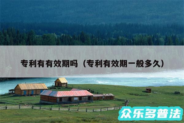 专利有有效期吗以及专利有效期一般多久