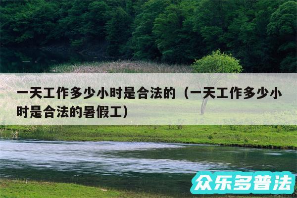 一天工作多少小时是合法的以及一天工作多少小时是合法的暑假工