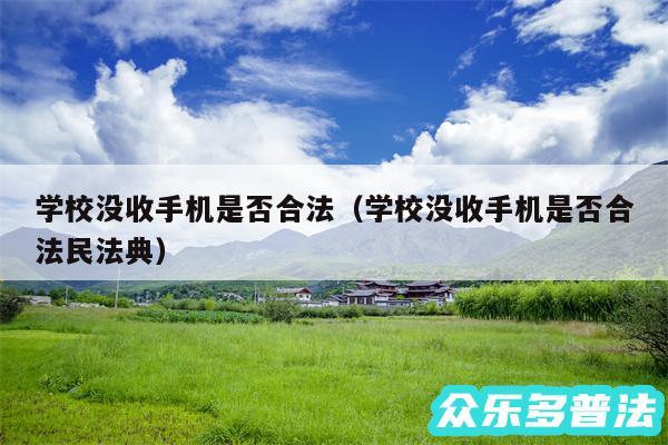 学校没收手机是否合法以及学校没收手机是否合法民法典