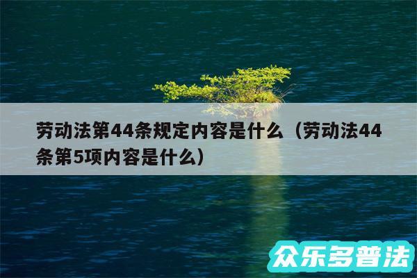 劳动法第44条规定内容是什么以及劳动法44条第5项内容是什么