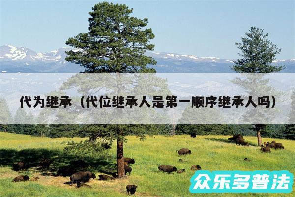 代为继承以及代位继承人是第一顺序继承人吗