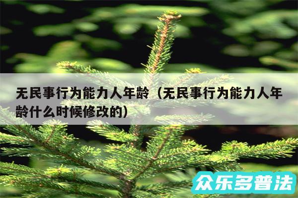 无民事行为能力人年龄以及无民事行为能力人年龄什么时候修改的