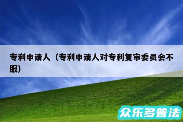 专利申请人以及专利申请人对专利复审委员会不服