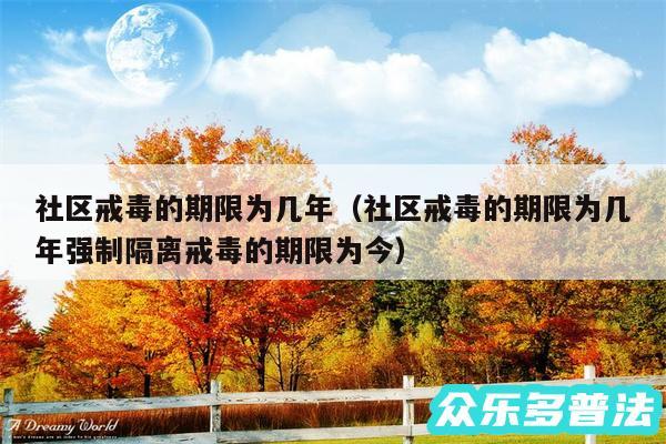 社区戒毒的期限为几年以及社区戒毒的期限为几年强制隔离戒毒的期限为今