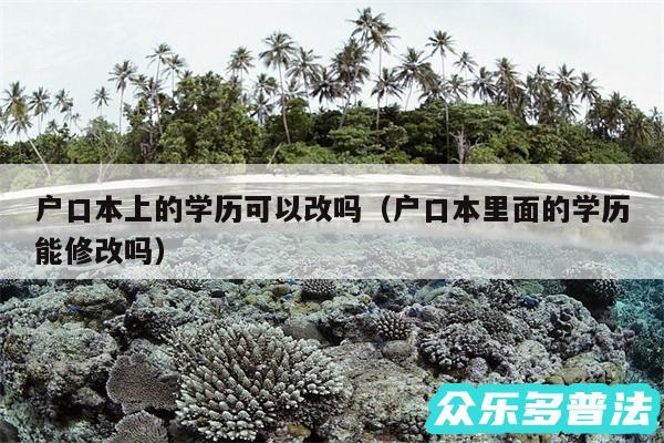 户口本上的学历可以改吗以及户口本里面的学历能修改吗