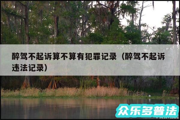 醉驾不起诉算不算有犯罪记录以及醉驾不起诉 违法记录