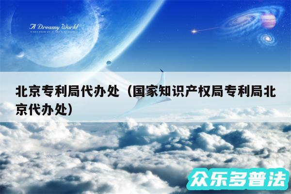 北京专利局代办处以及国家知识产权局专利局北京代办处