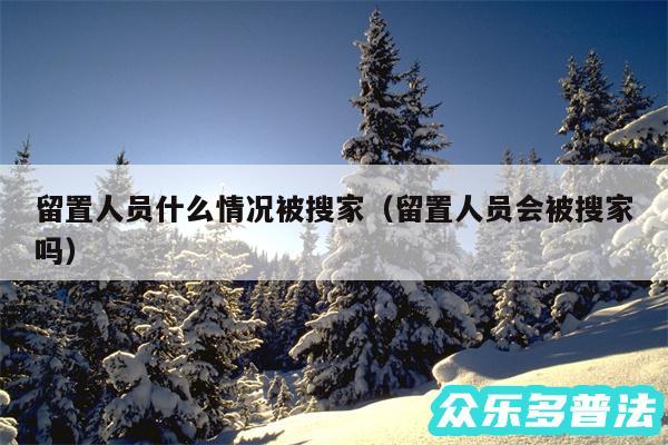 留置人员什么情况被搜家以及留置人员会被搜家吗