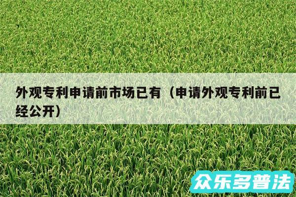 外观专利申请前市场已有以及申请外观专利前已经公开