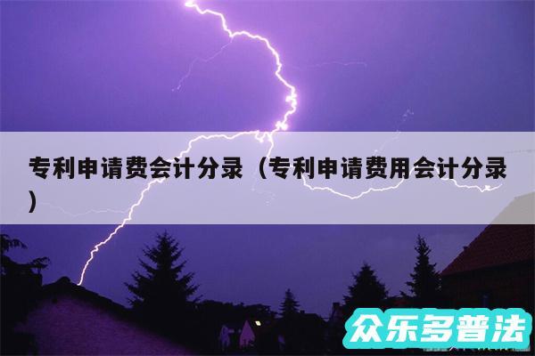 专利申请费会计分录以及专利申请费用会计分录