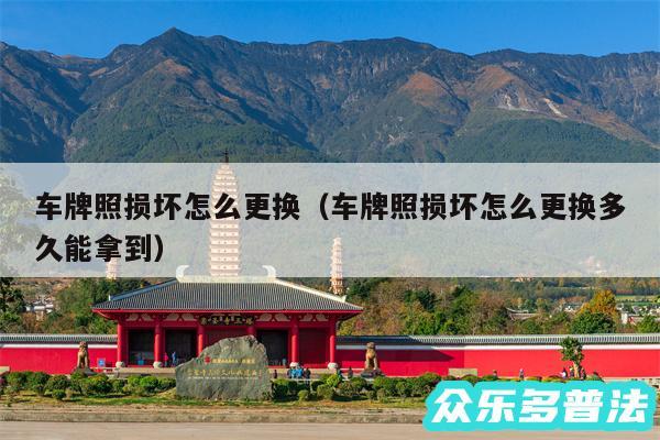 车牌照损坏怎么更换以及车牌照损坏怎么更换多久能拿到