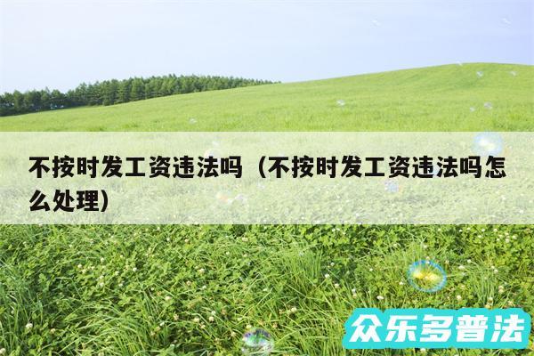 不按时发工资违法吗以及不按时发工资违法吗怎么处理